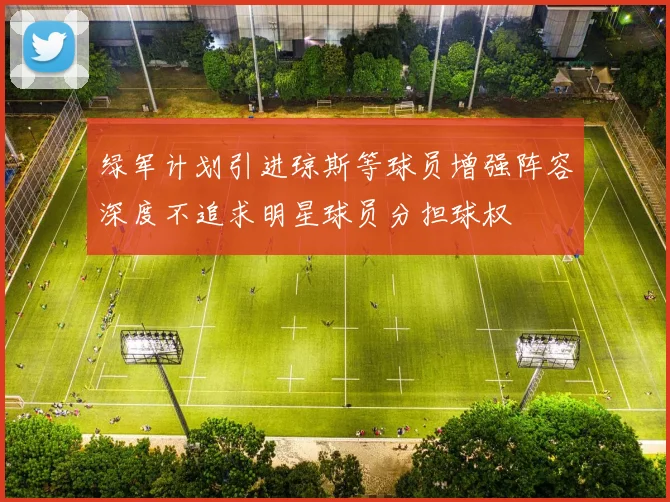 绿军计划引进琼斯等球员增强阵容深度不追求明星球员分担球权