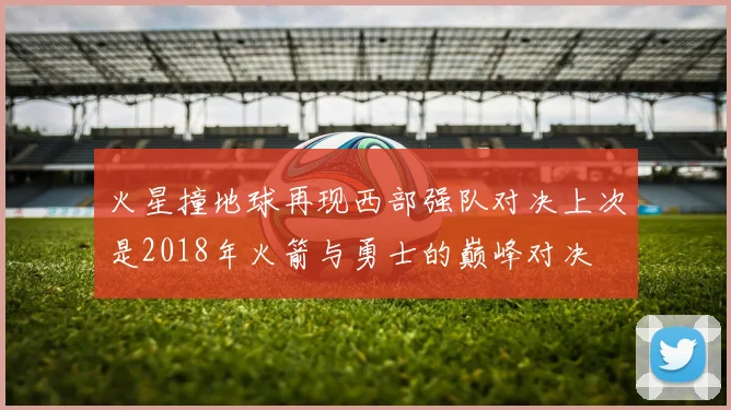 火星撞地球再现西部强队对决上次是2018年火箭与勇士的巅峰对决
