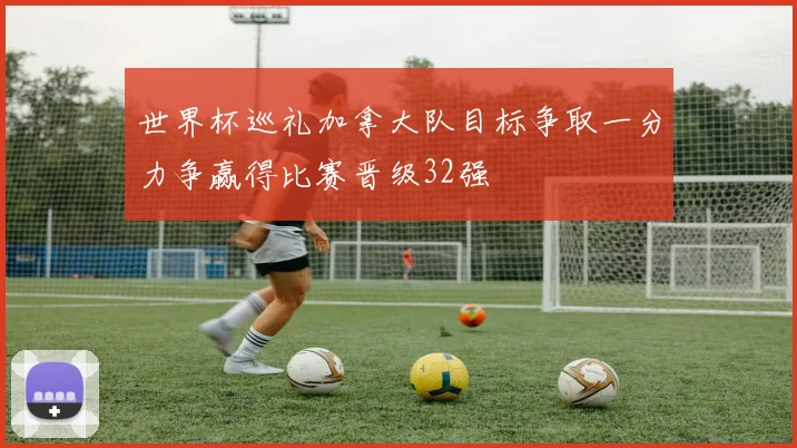 世界杯巡礼加拿大队目标争取一分力争赢得比赛晋级32强