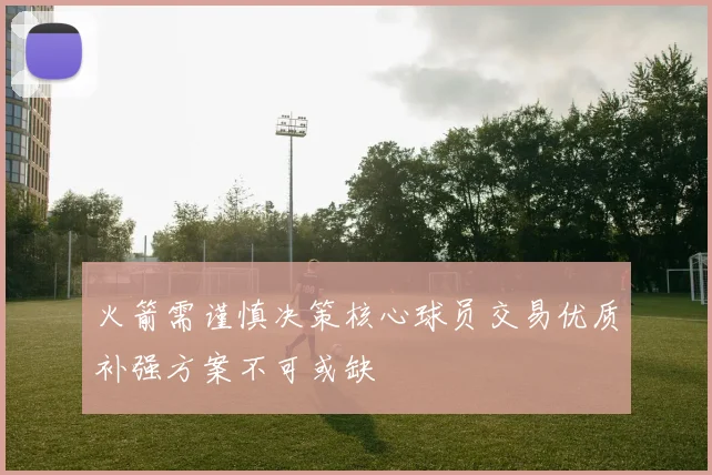 火箭需谨慎决策核心球员交易优质补强方案不可或缺