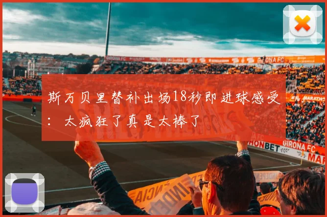 斯万贝里替补出场18秒即进球感受：太疯狂了真是太棒了