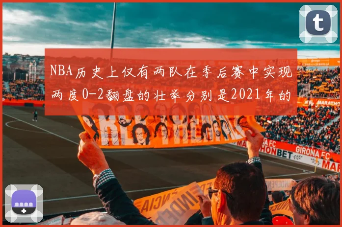NBA历史上仅有两队在季后赛中实现两度0-2翻盘的壮举分别是2021年的雄鹿与快船