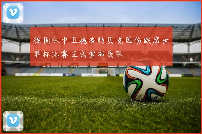 德国队中卫施洛特贝克因伤缺席世界杯比赛正式宣布离队