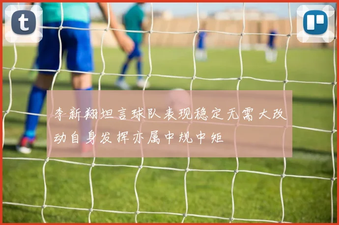 李新翔坦言球队表现稳定无需大改动自身发挥亦属中规中矩