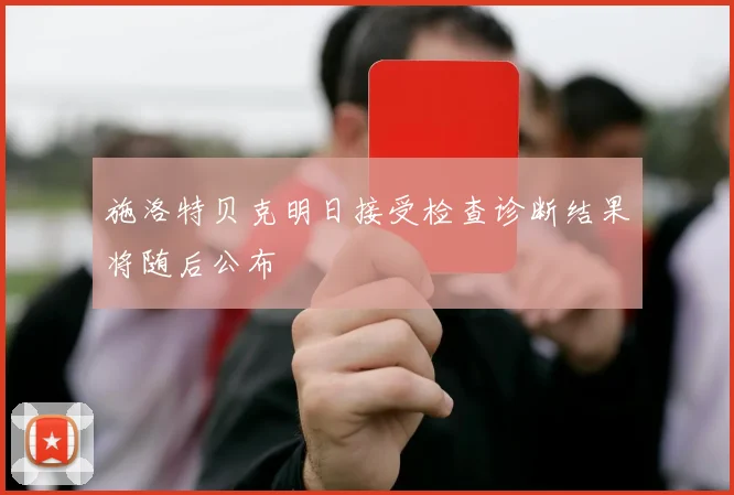 施洛特贝克明日接受检查诊断结果将随后公布