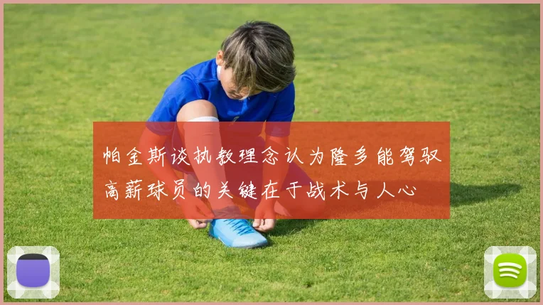 帕金斯谈执教理念认为隆多能驾驭高薪球员的关键在于战术与人心